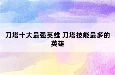 刀塔十大最强英雄 刀塔技能最多的英雄